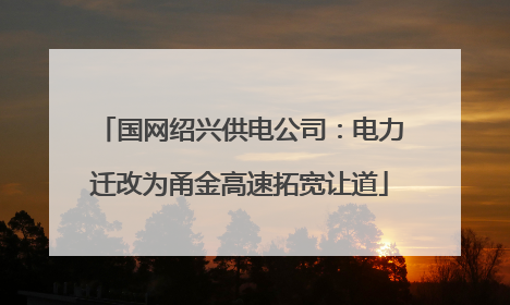 国网绍兴供电公司：电力迁改为甬金高速拓宽让道
