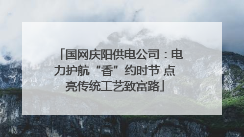 国网庆阳供电公司：电力护航“香”约时节 点亮传统工艺致富路