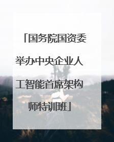 国务院国资委举办中央企业人工智能首席架构师特训班