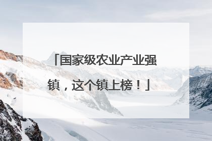 国家级农业产业强镇，这个镇上榜！