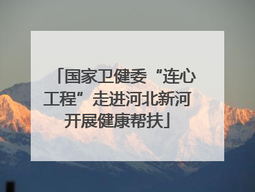 国家卫健委“连心工程”走进河北新河开展健康帮扶