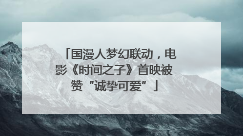 国漫人梦幻联动，电影《时间之子》首映被赞“诚挚可爱”