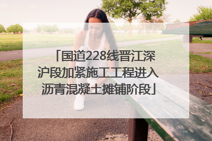 国道228线晋江深沪段加紧施工工程进入沥青混凝土摊铺阶段