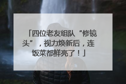 四位老友组队“修镜头”，视力焕新后，连饭菜都鲜亮了！