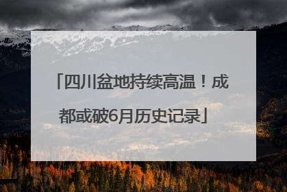 四川盆地持续高温！成都或破6月历史记录