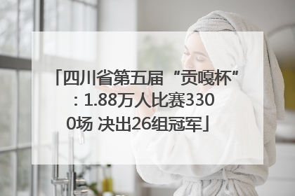 四川省第五届“贡嘎杯”：1.88万人比赛3300场 决出26组冠军