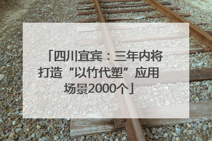 四川宜宾：三年内将打造“以竹代塑”应用场景2000个