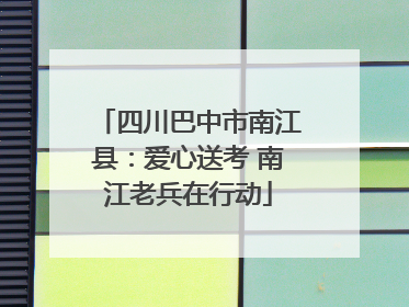 四川巴中市南江县：爱心送考 南江老兵在行动