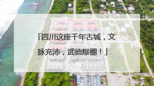 四川这座千年古城，文脉充沛，武德爆棚！
