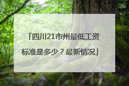 四川21市州最低工资标准是多少？最新情况