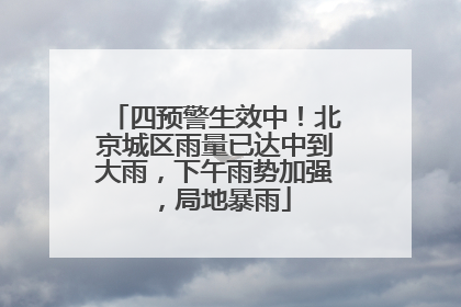 四预警生效中！北京城区雨量已达中到大雨，下午雨势加强，局地暴雨