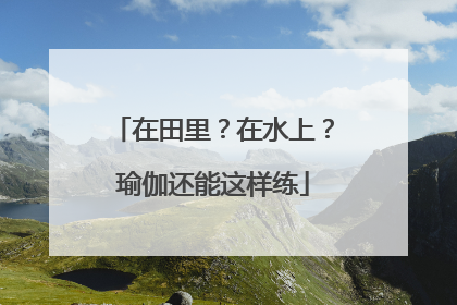在田里？在水上？瑜伽还能这样练