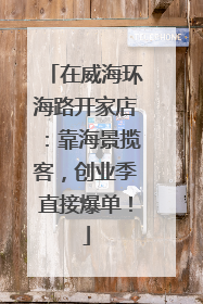 在威海环海路开家店：靠海景揽客，创业季直接爆单！