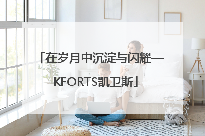在岁月中沉淀与闪耀—KFORTS凯卫斯