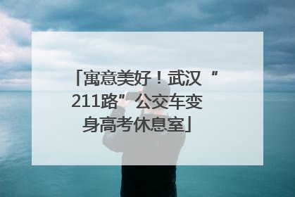 寓意美好！武汉“211路”公交车变身高考休息室