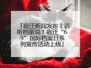 宿迁新闻发布丨请听档案说！宿迁“6·9”国际档案日系列宣传活动上线