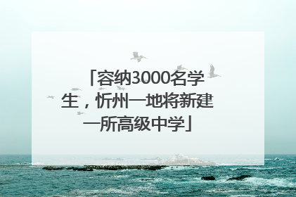 容纳3000名学生，忻州一地将新建一所高级中学