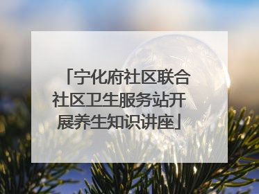 宁化府社区联合社区卫生服务站开展养生知识讲座