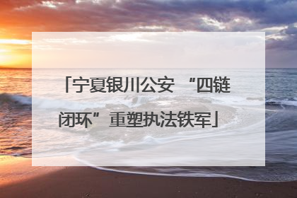 宁夏银川公安 “四链闭环”重塑执法铁军
