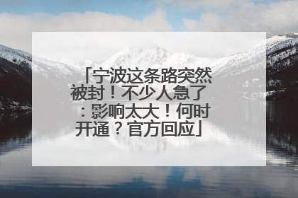 宁波这条路突然被封！不少人急了：影响太大！何时开通？官方回应