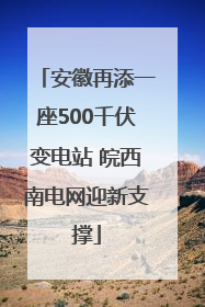 安徽再添一座500千伏变电站 皖西南电网迎新支撑