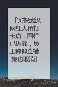 实探武汉网红大桥打卡点：围栏已拆除，员工称押金措施也取消