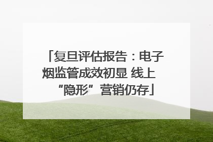 复旦评估报告：电子烟监管成效初显 线上“隐形”营销仍存