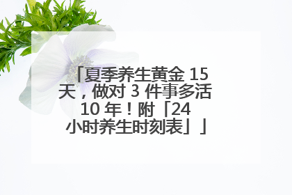 夏季养生黄金 15 天，做对 3 件事多活 10 年！附「24 小时养生时刻表」