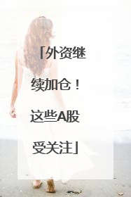 外资继续加仓！这些A股受关注