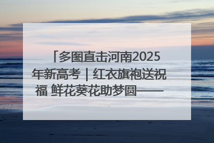 多图直击河南2025年新高考｜红衣旗袍送祝福 鲜花葵花助梦圆——尉氏县高考暖心送考