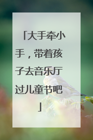 大手牵小手，带着孩子去音乐厅过儿童节吧