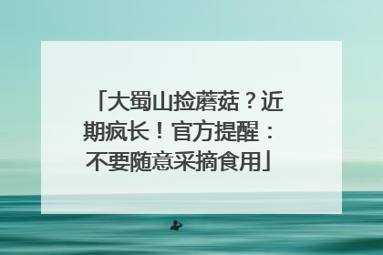 大蜀山捡蘑菇？近期疯长！官方提醒：不要随意采摘食用