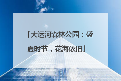 大运河森林公园：盛夏时节，花海依旧