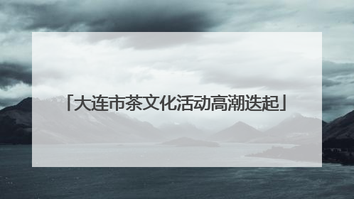 大连市茶文化活动高潮迭起