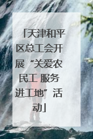 天津和平区总工会开展“关爱农民工 服务进工地”活动