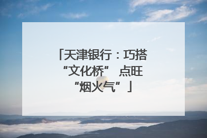天津银行：巧搭“文化桥” 点旺“烟火气”