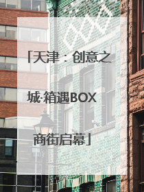天津：创意之城·箱遇BOX商街启幕