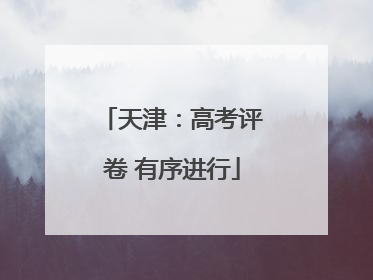 天津：高考评卷 有序进行