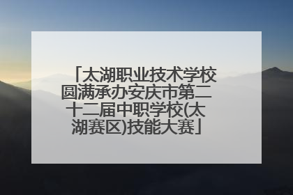 太湖职业技术学校圆满承办安庆市第二十二届中职学校(太湖赛区)技能大赛