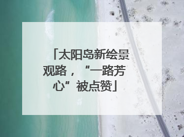太阳岛新绘景观路，“一路芳心”被点赞