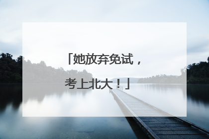 她放弃免试，考上北大！