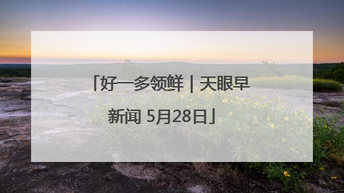 好一多领鲜｜天眼早新闻 5月28日
