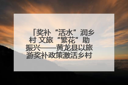 奖补“活水”润乡村 文旅“繁花”助振兴——黄龙县以旅游奖补政策激活乡村振兴新动能
