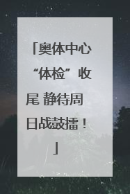 奥体中心“体检”收尾 静待周日战鼓擂！