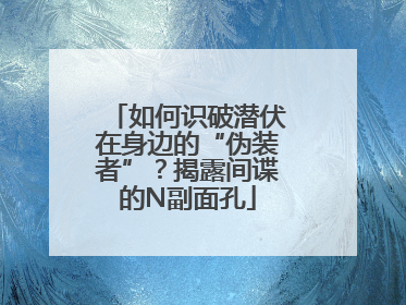 如何识破潜伏在身边的“伪装者”？揭露间谍的N副面孔