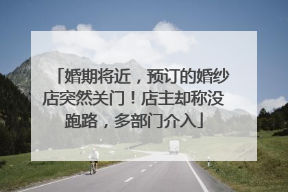 婚期将近，预订的婚纱店突然关门！店主却称没跑路，多部门介入