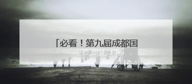 必看！第九届成都国际非遗节交通指南→
