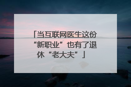 当互联网医生这份“新职业”也有了退休“老大夫”