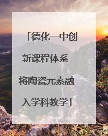 德化一中创新课程体系 将陶瓷元素融入学科教学
