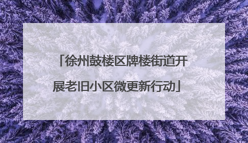 徐州鼓楼区牌楼街道开展老旧小区微更新行动